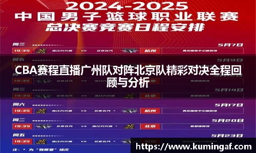 CBA赛程直播广州队对阵北京队精彩对决全程回顾与分析