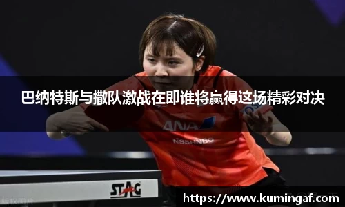 巴纳特斯与撒队激战在即谁将赢得这场精彩对决