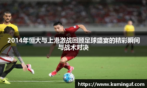 2014年恒大与上港激战回顾足球盛宴的精彩瞬间与战术对决