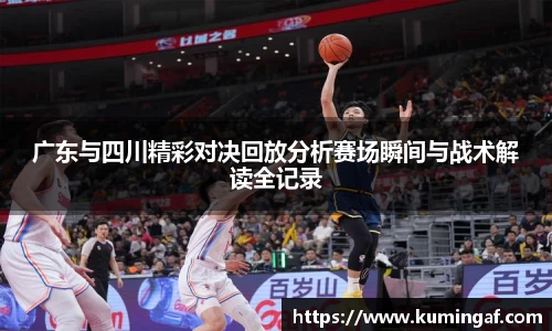 广东与四川精彩对决回放分析赛场瞬间与战术解读全记录