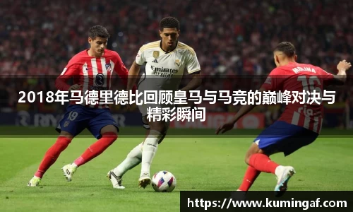 2018年马德里德比回顾皇马与马竞的巅峰对决与精彩瞬间
