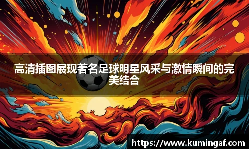 高清插图展现著名足球明星风采与激情瞬间的完美结合